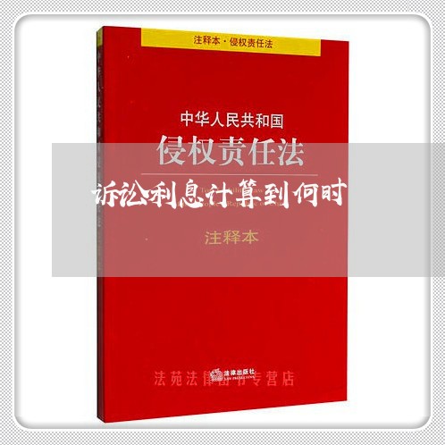 诉讼利息计算到何时 诉讼利息计算到何时