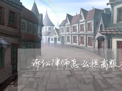 诉讼律师怎么提高服务能力/2023060316068