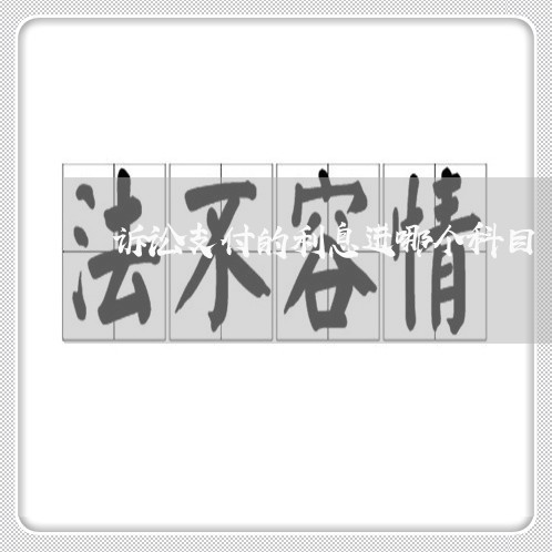 诉讼支付的利息进哪个科目