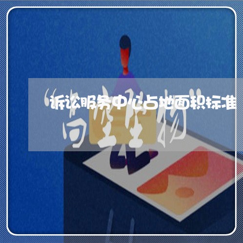 诉讼服务中心占地面积标准 诉讼服务中心占地面积标准