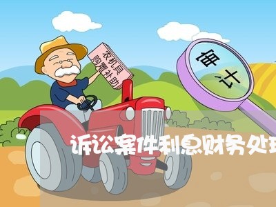 诉讼案件利息财务处理 诉讼案件利息财务处理