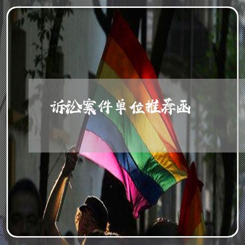 诉讼案件单位推荐函 诉讼案件单位推荐函
