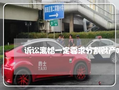 诉讼离婚一定要求分割财产吗 诉讼离婚一定要求分割财产吗