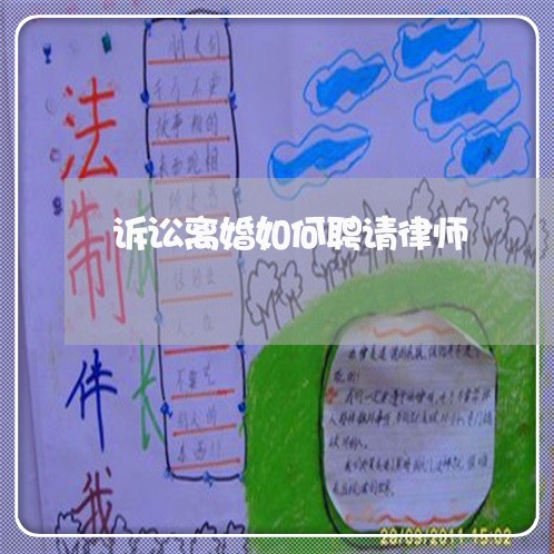 诉讼离婚如何聘请律师 诉讼离婚如何聘请律师