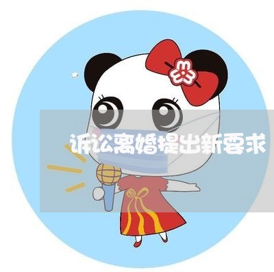 诉讼离婚提出新要求 诉讼离婚提出新要求