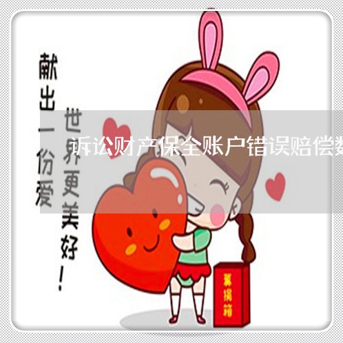 诉讼财产保全账户错误赔偿数额 诉讼财产保全账户错误赔偿数额
