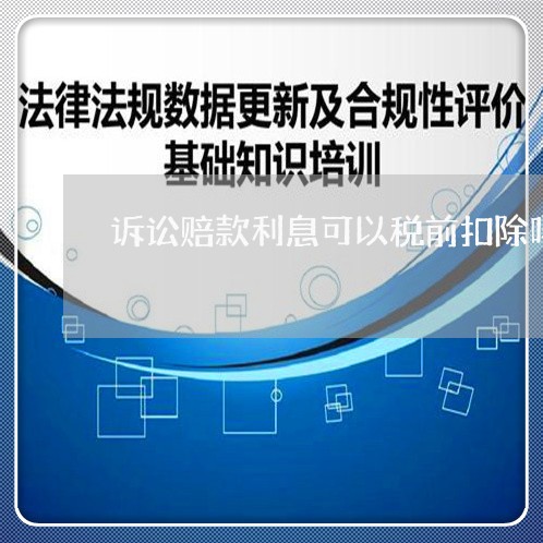 诉讼赔款利息可以税前扣除吗
