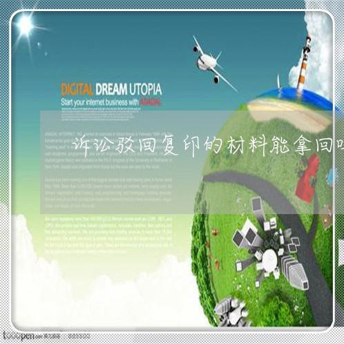 诉讼驳回复印的材料能拿回吗 诉讼驳回复印的材料能拿回吗
