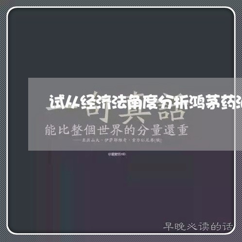 试从经济法角度分析鸿茅药酒事件 试从经济法角度分析鸿茅药酒事件