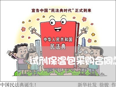 试剂保温包采购合同怎么写/2023022657361