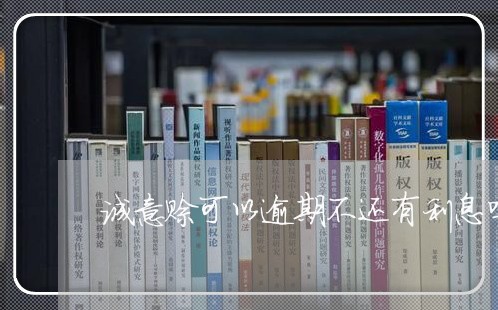 诚意赊可以逾期不还有利息吗 诚意赊可以逾期不还有利息吗