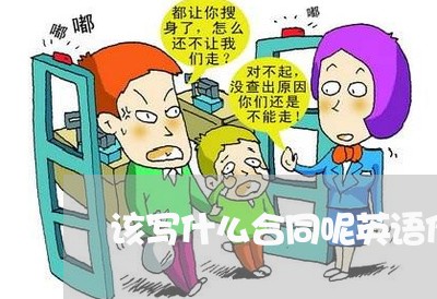 该写什么合同呢英语作文 该写什么合同呢英语作文