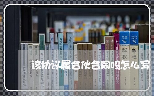 该协议属合伙合同吗怎么写/2023041795969 该协议属合伙合同吗怎么写/2023041795969