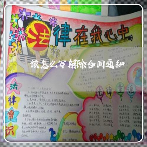 该怎么写解除合同通知/2023041264716 该怎么写解除合同通知/2023041264716