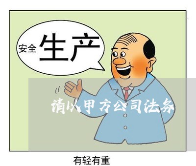 请以甲方公司法务 请以甲方公司法务