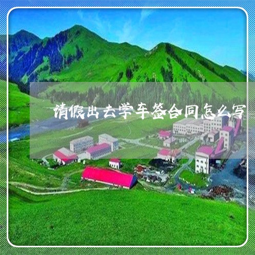 请假出去学车签合同怎么写/2023041438361 请假出去学车签合同怎么写/2023041438361