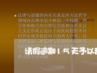 请假逾期15天予以辞退 请假逾期15天予以辞退