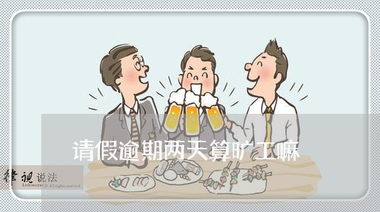 请假逾期两天算旷工嘛 请假逾期两天算旷工嘛