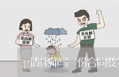 请律师写一份合同要多少钱/2023061562825 请律师写一份合同要多少钱/2023061562825