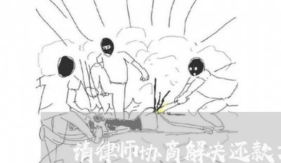 请律师协商解决还款方式/2023070805040