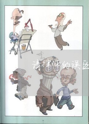 请律师的误区怎么写比较好/2023060937259