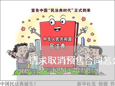 请求取消预售合同怎么写/2023040274757 请求取消预售合同怎么写/2023040274757