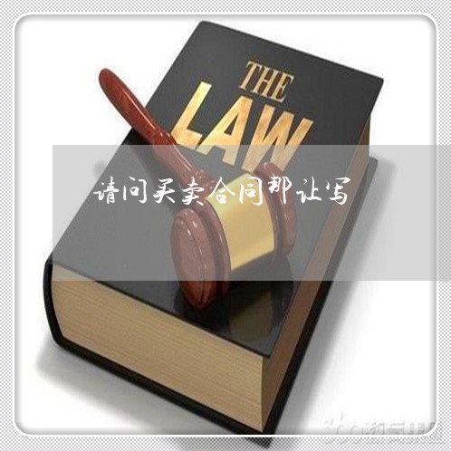 请问买卖合同那让写/2023022654148 请问买卖合同那让写/2023022654148