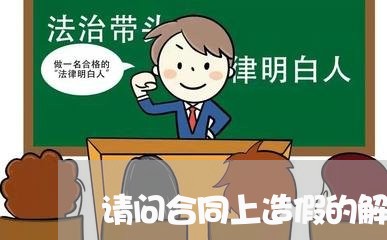 请问合同上造假的解释怎么写/2023041739371