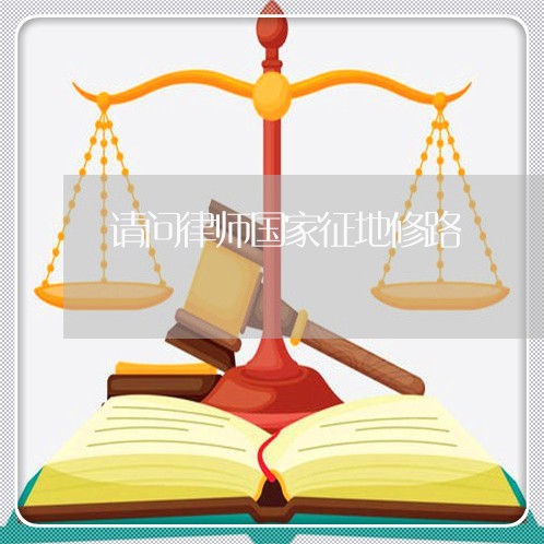 请问律师国家征地修路 请问律师国家征地修路