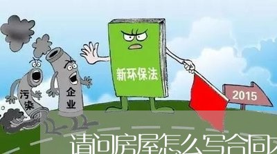 请问房屋怎么写合同才有效/2023022798693