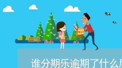 谁分期乐逾期了什么后果/2023060482703