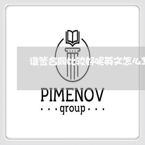 谁签合同比较好呢英文怎么写/2023061592836
