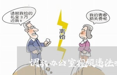 调取办公室视频违法吗