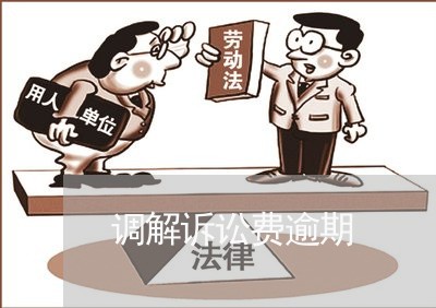 调解诉讼费逾期 调解诉讼费逾期