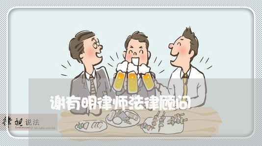 谢有明律师法律顾问 谢有明律师法律顾问