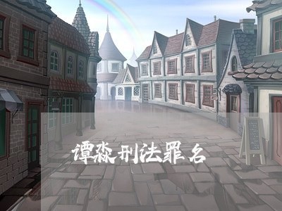 谭淼刑法罪名 谭淼刑法罪名