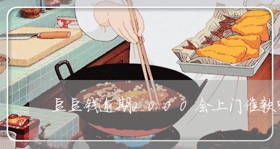 豆豆钱逾期2000会上门催款吗