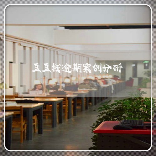 豆豆钱逾期案例分析 豆豆钱逾期案例分析