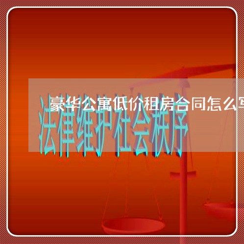 豪华公寓低价租房合同怎么写/2023022648282 豪华公寓低价租房合同怎么写/2023022648282