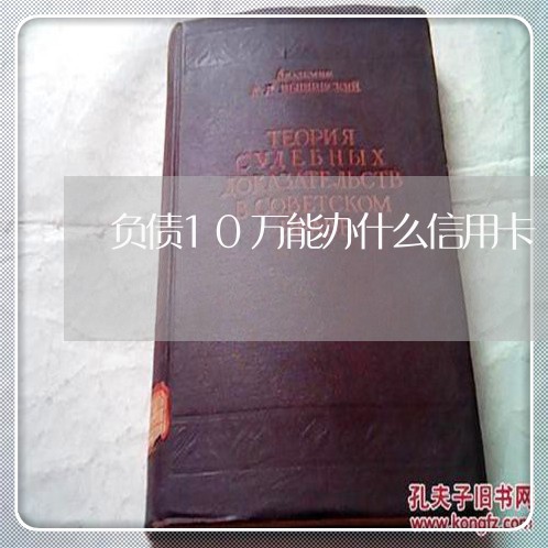 负债10万能办什么信用卡/2023022625841