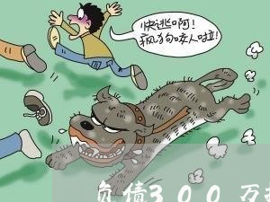 负债300万扛不住了想死/2023012910625