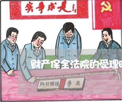 财产保全法院的受理时间 财产保全法院的受理时间