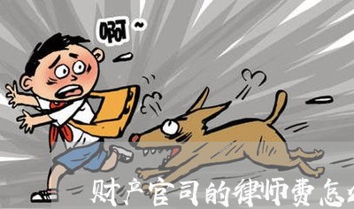 财产官司的律师费怎么收取的