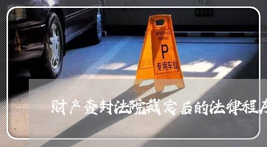 财产查封法院裁定后的法律程序 财产查封法院裁定后的法律程序
