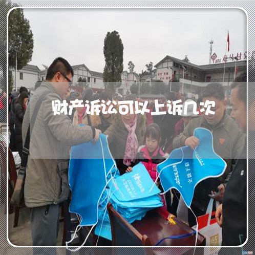 财产诉讼可以上诉几次 财产诉讼可以上诉几次