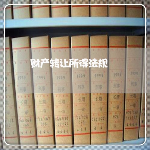 财产转让所得法规 财产转让所得法规