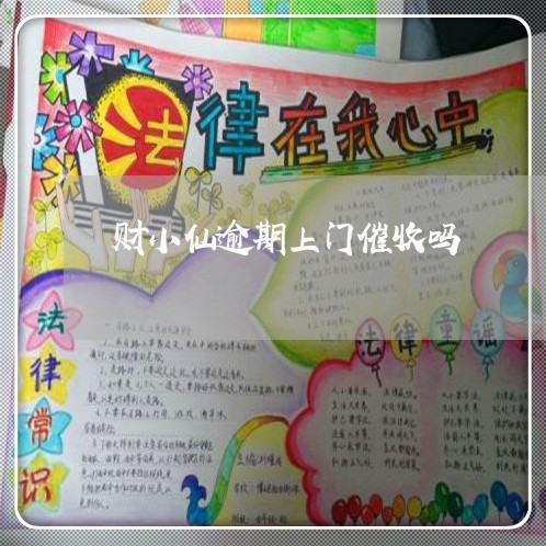 财小仙逾期上门催收吗 财小仙逾期上门催收吗