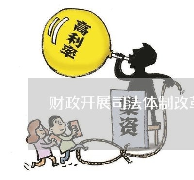 财政开展司法体制改革调研报告 财政开展司法体制改革调研报告
