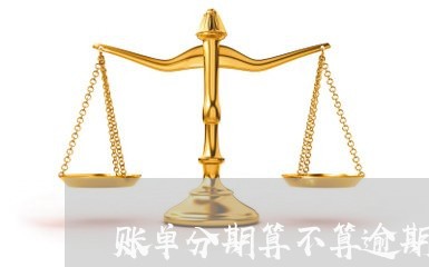 账单分期算不算逾期/2023012801824