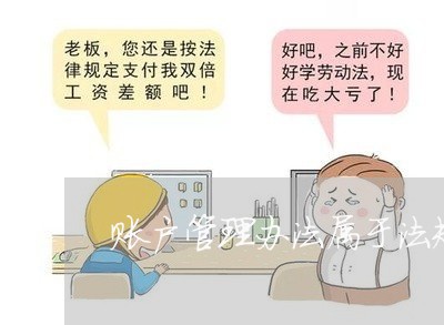 账户管理办法属于法规吗 账户管理办法属于法规吗